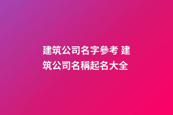 建筑公司名字參考 建筑公司名稱起名大全